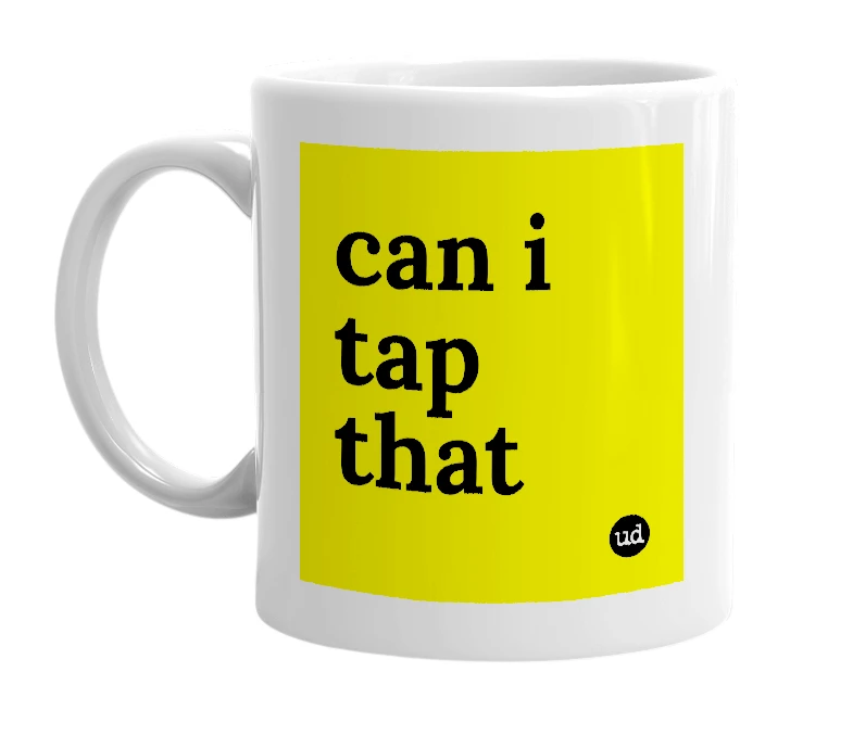 White mug with 'can i tap that' in bold black letters