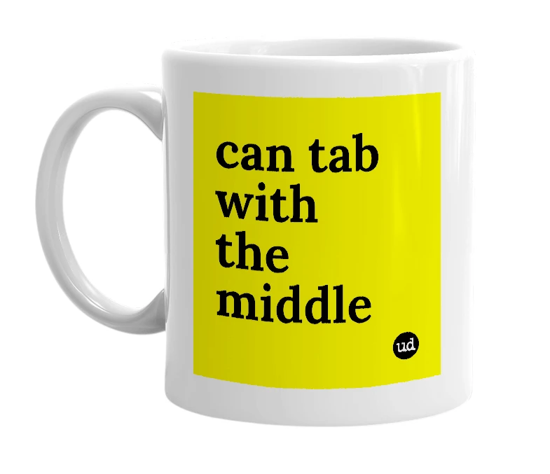 White mug with 'can tab with the middle' in bold black letters