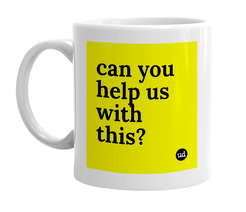 White mug with 'can you help us with this?' in bold black letters