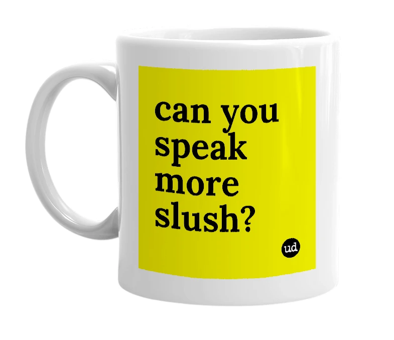 White mug with 'can you speak more slush?' in bold black letters