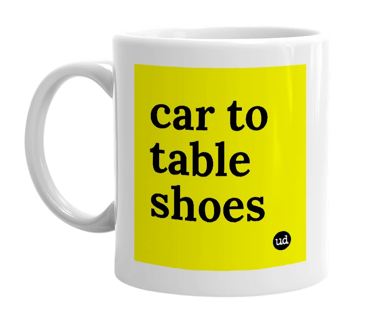 White mug with 'car to table shoes' in bold black letters