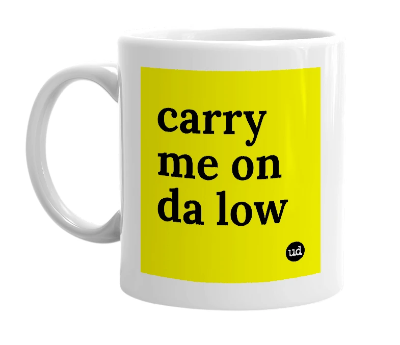 White mug with 'carry me on da low' in bold black letters