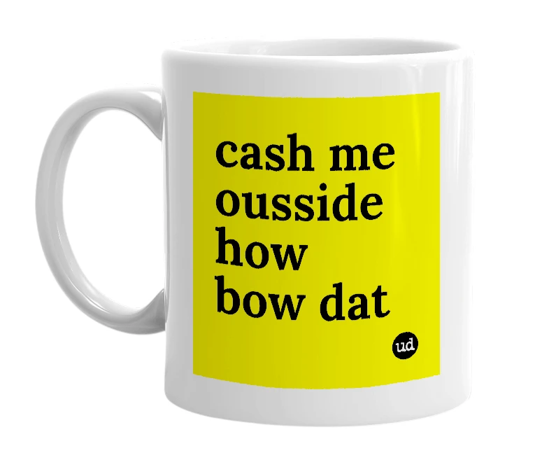 White mug with 'cash me ousside how bow dat' in bold black letters