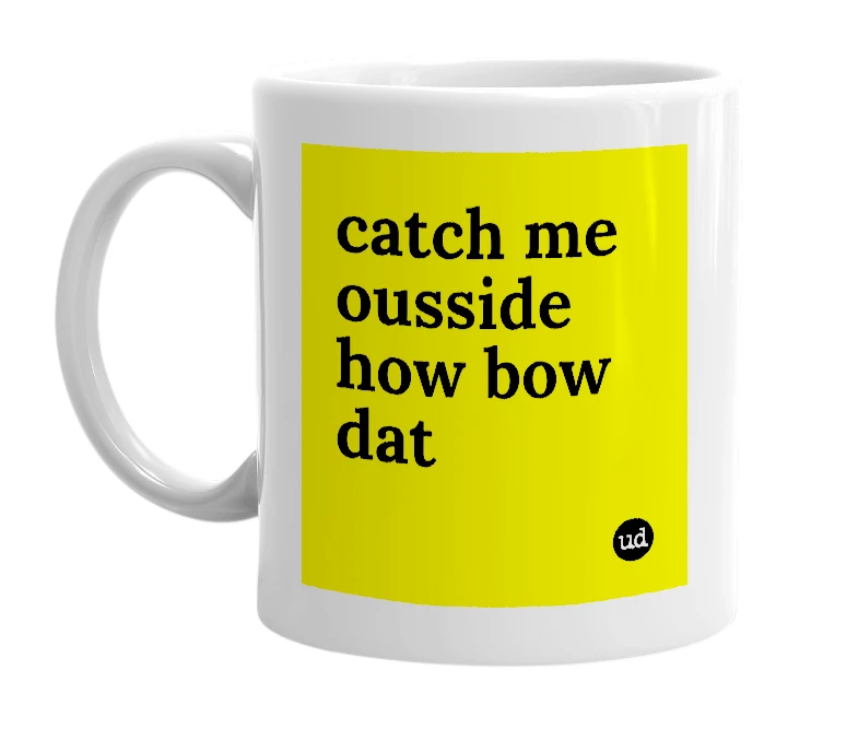 White mug with 'catch me ousside how bow dat' in bold black letters