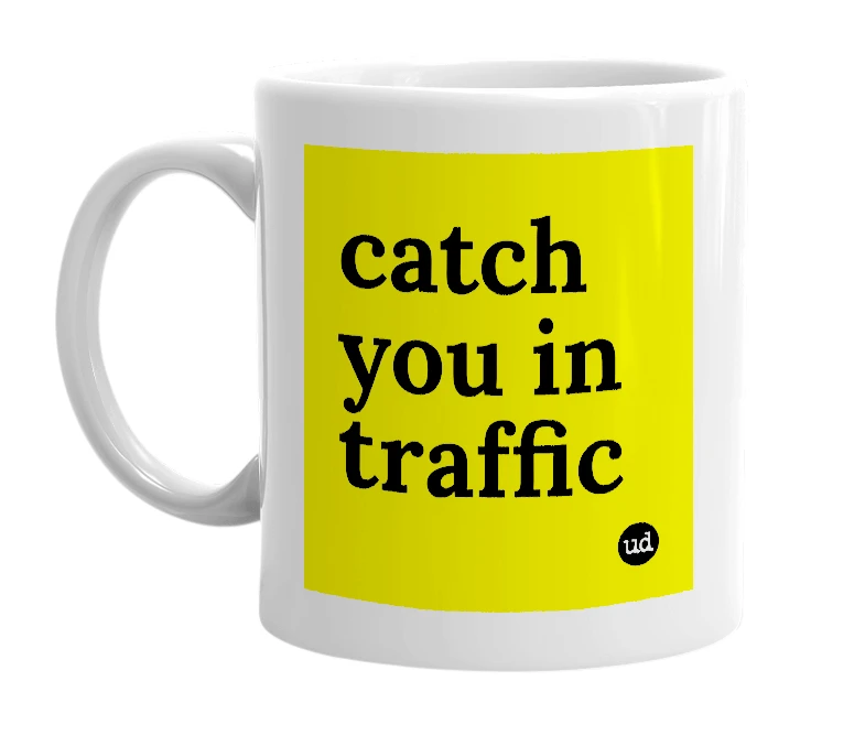 White mug with 'catch you in traffic' in bold black letters