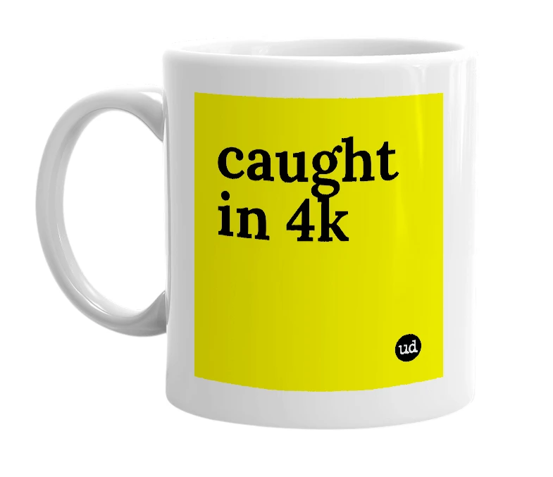 White mug with 'caught in 4k' in bold black letters
