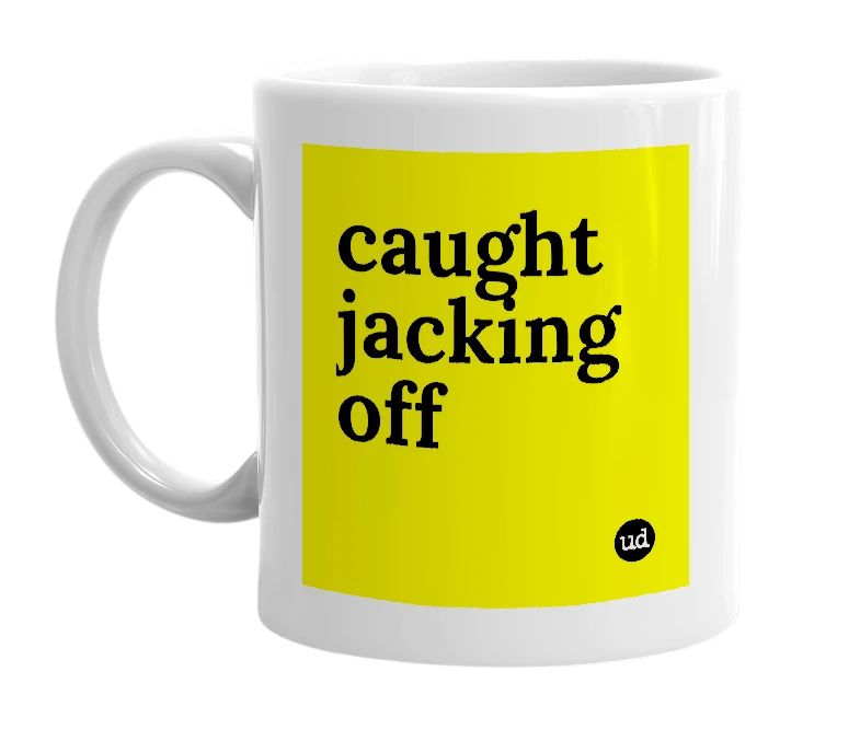 White mug with 'caught jacking off' in bold black letters