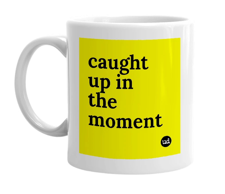 White mug with 'caught up in the moment' in bold black letters