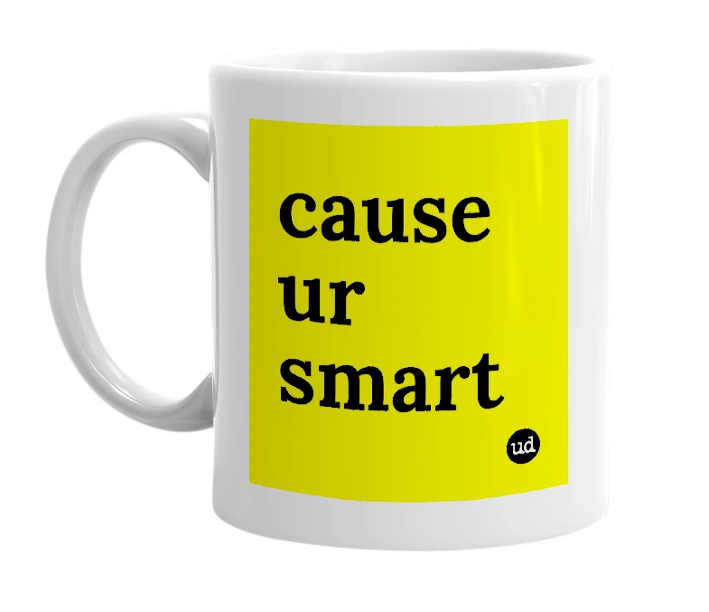 White mug with 'cause ur smart' in bold black letters