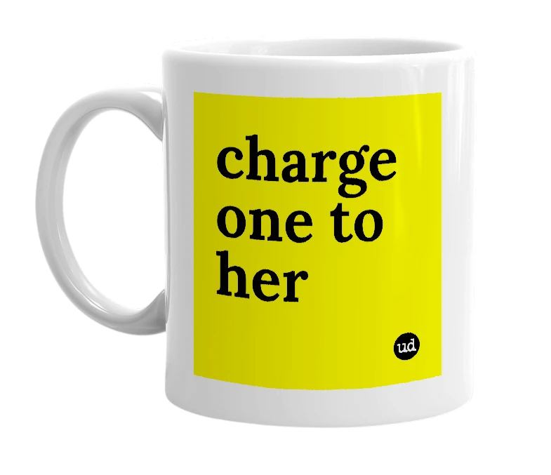 White mug with 'charge one to her' in bold black letters