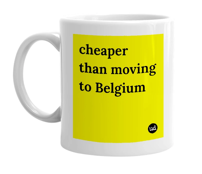 White mug with 'cheaper than moving to Belgium' in bold black letters