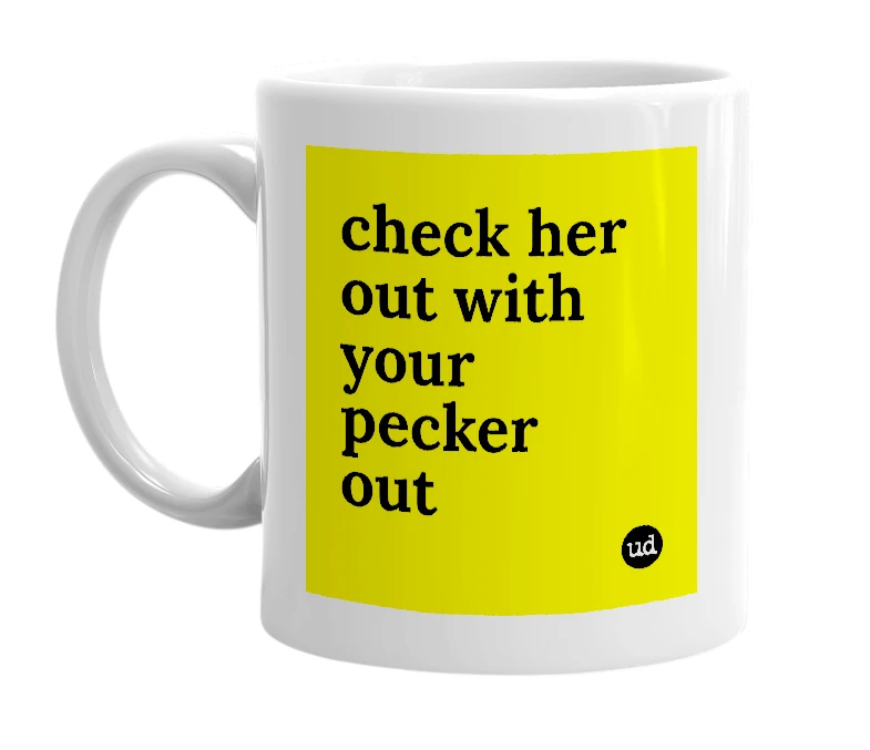 White mug with 'check her out with your pecker out' in bold black letters