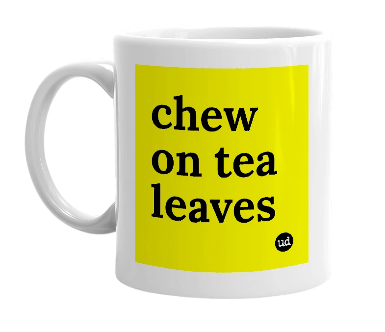 White mug with 'chew on tea leaves' in bold black letters