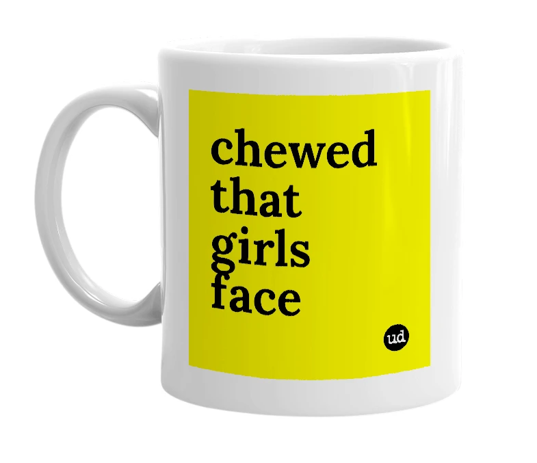 White mug with 'chewed that girls face' in bold black letters