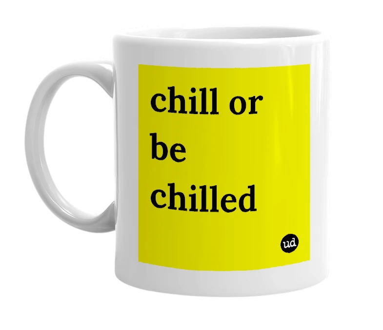 White mug with 'chill or be chilled' in bold black letters