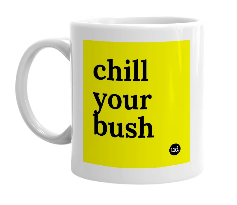 White mug with 'chill your bush' in bold black letters