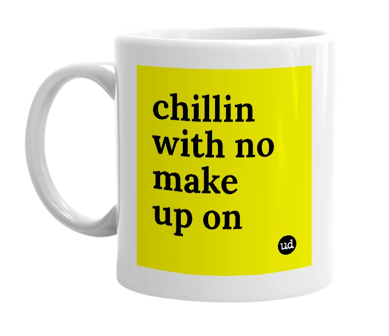 White mug with 'chillin with no make up on' in bold black letters
