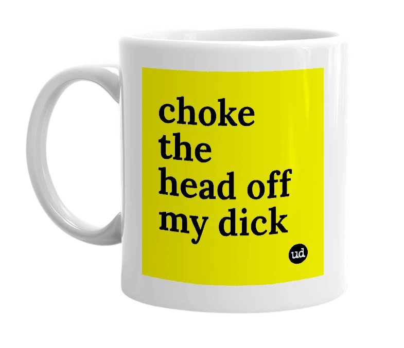 White mug with 'choke the head off my dick' in bold black letters