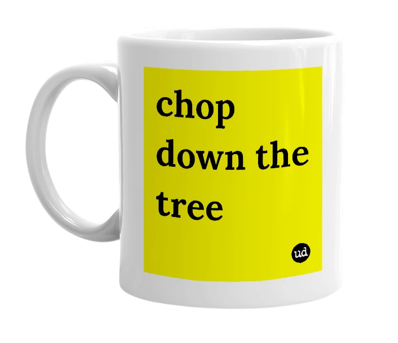 White mug with 'chop down the tree' in bold black letters