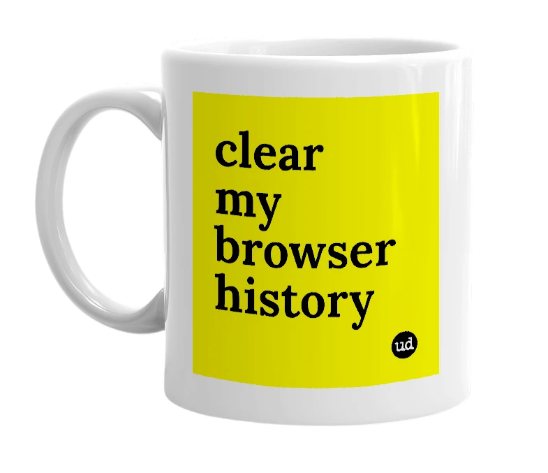 White mug with 'clear my browser history' in bold black letters