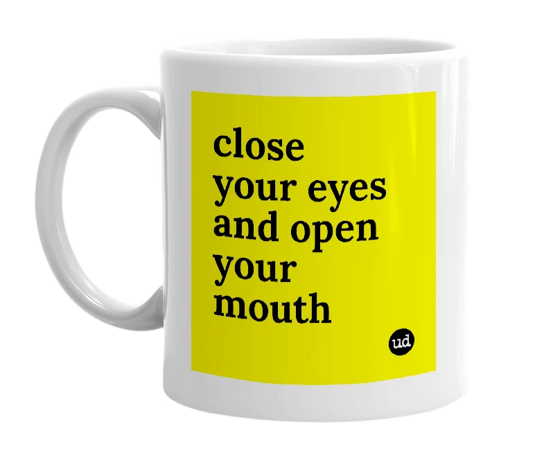 White mug with 'close your eyes and open your mouth' in bold black letters