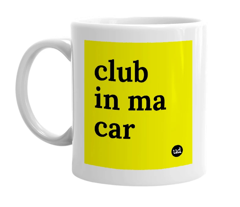 White mug with 'club in ma car' in bold black letters