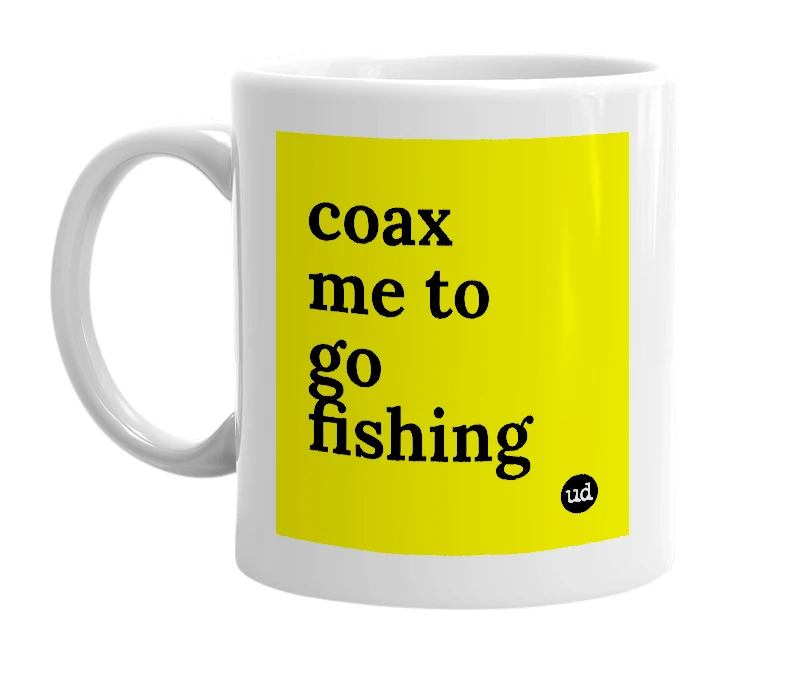 White mug with 'coax me to go fishing' in bold black letters