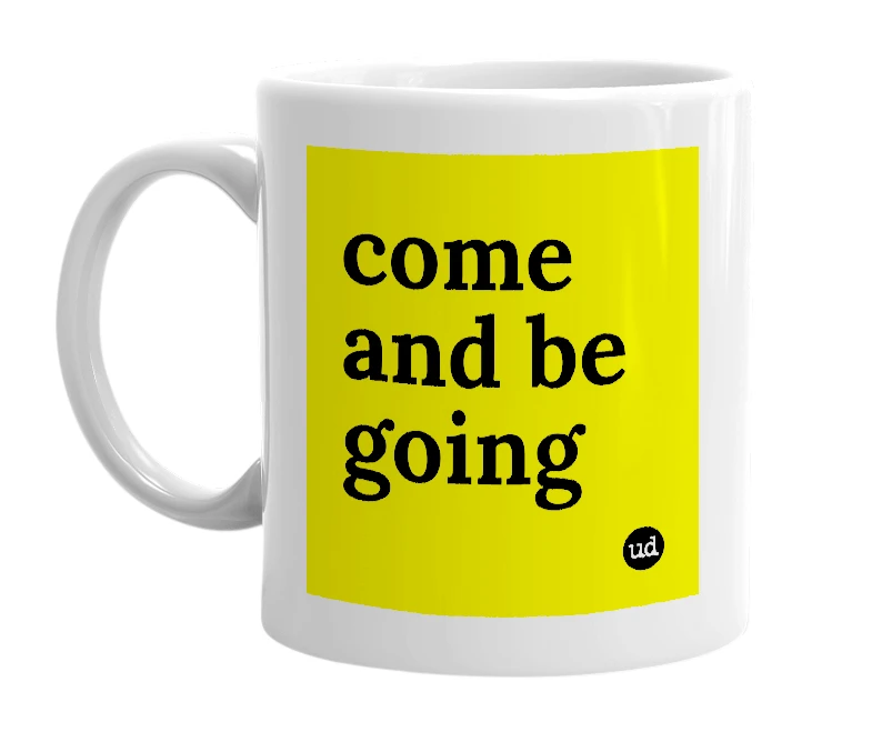White mug with 'come and be going' in bold black letters