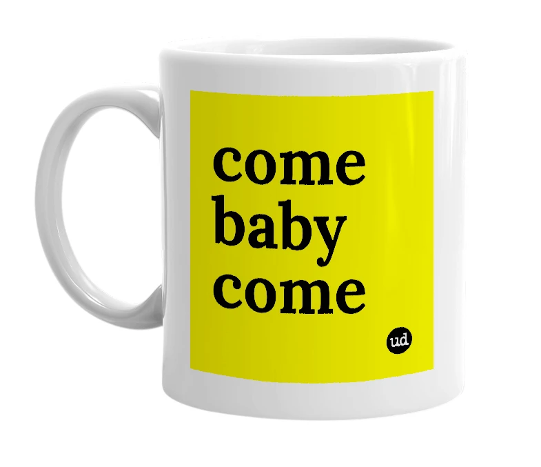White mug with 'come baby come' in bold black letters