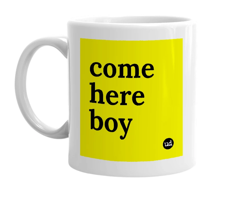 White mug with 'come here boy' in bold black letters