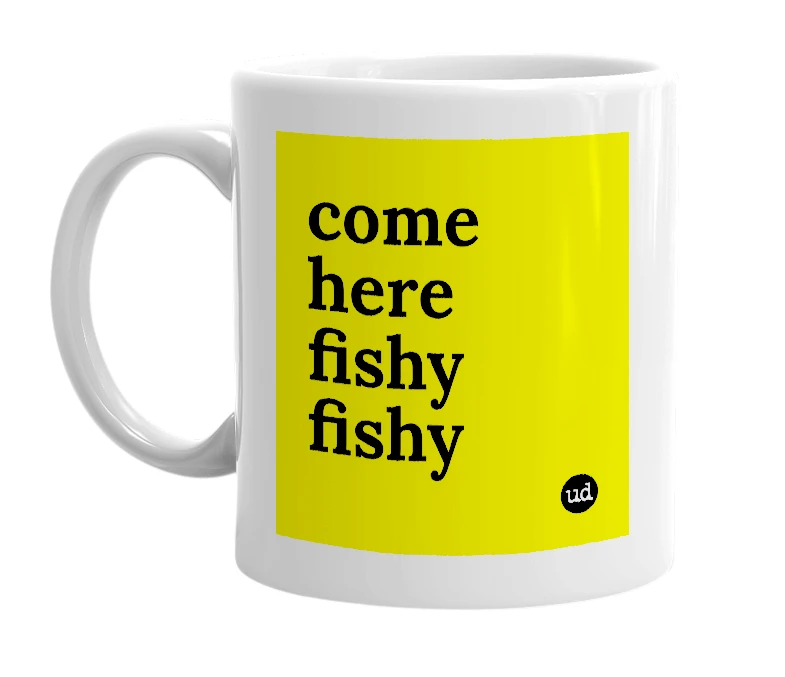 White mug with 'come here fishy fishy' in bold black letters