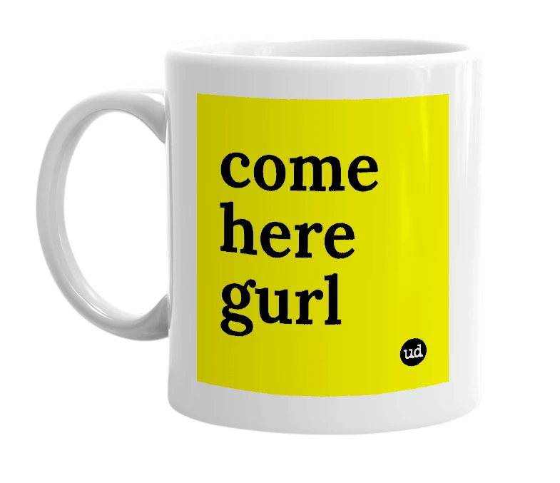 White mug with 'come here gurl' in bold black letters