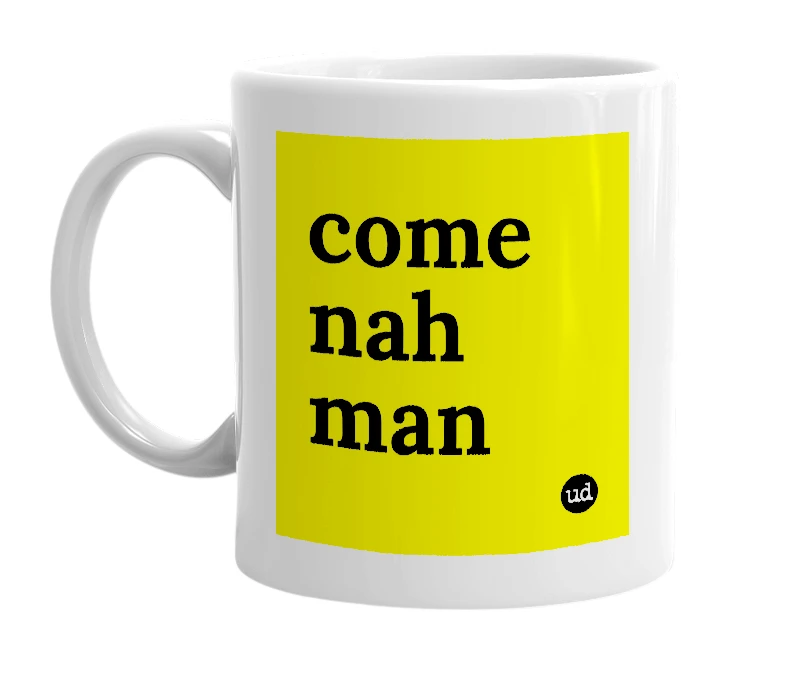 White mug with 'come nah man' in bold black letters
