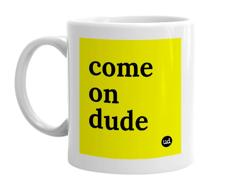 White mug with 'come on dude' in bold black letters