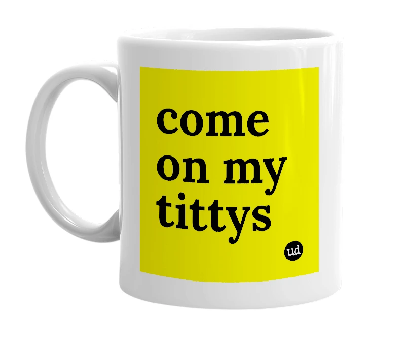 White mug with 'come on my tittys' in bold black letters