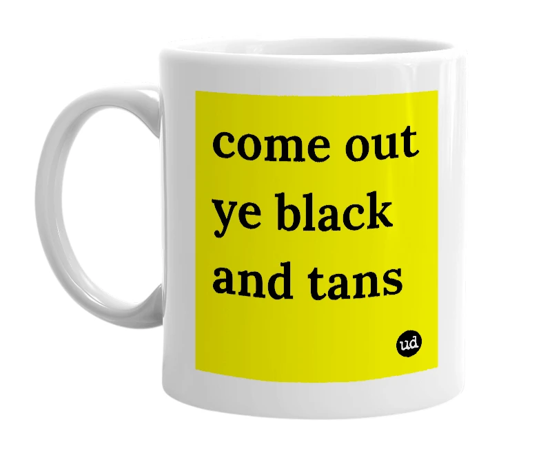 White mug with 'come out ye black and tans' in bold black letters