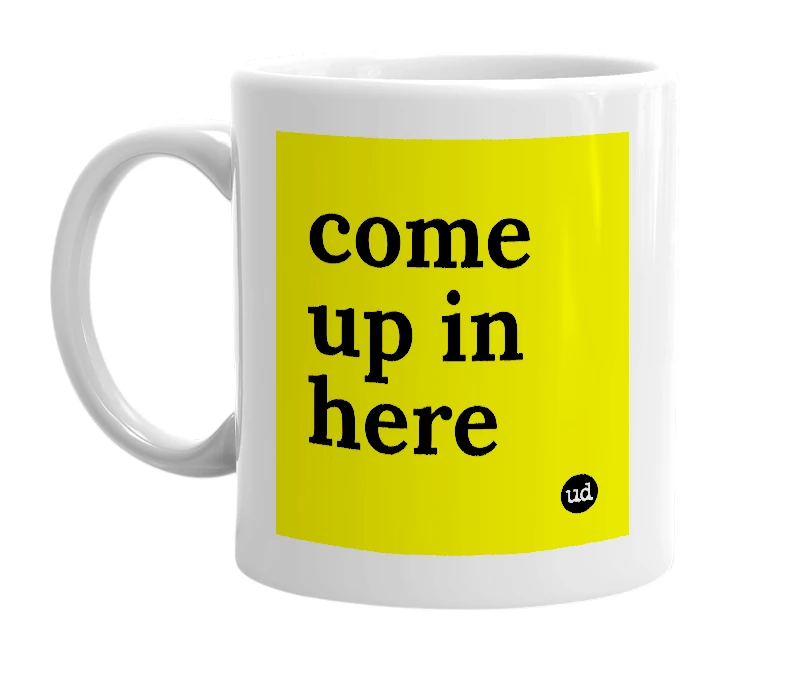 White mug with 'come up in here' in bold black letters