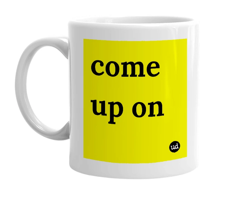 White mug with 'come up on' in bold black letters