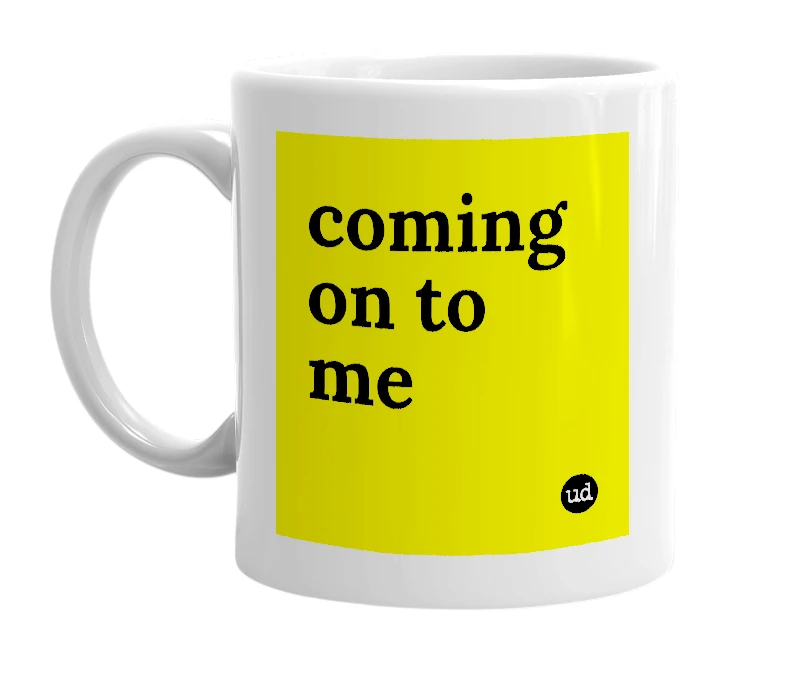 White mug with 'coming on to me' in bold black letters