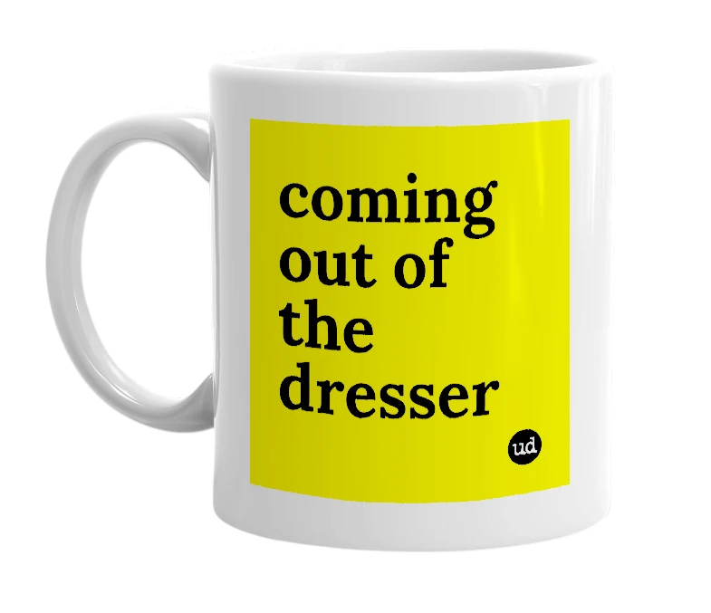 White mug with 'coming out of the dresser' in bold black letters