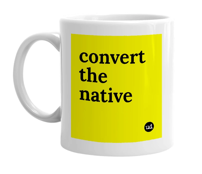 White mug with 'convert the native' in bold black letters