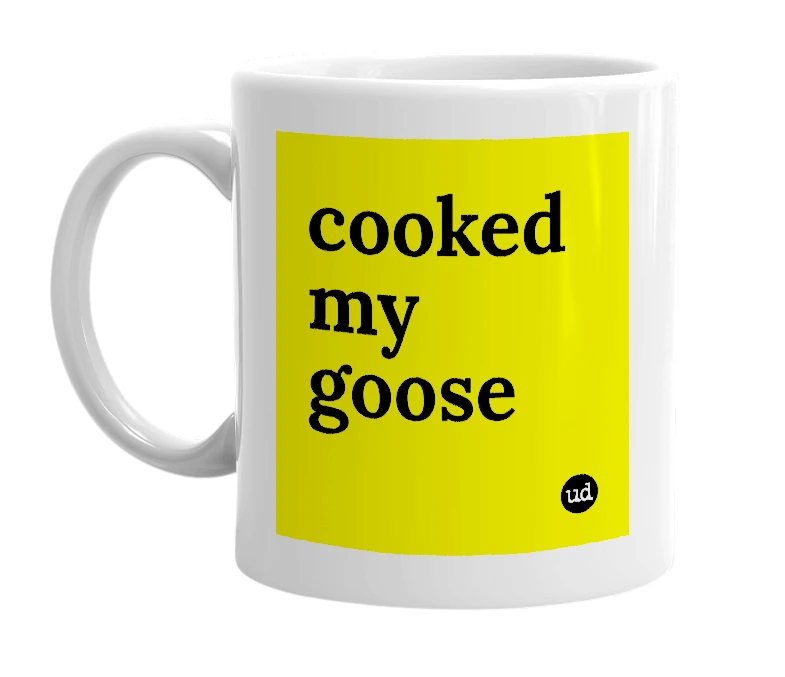 White mug with 'cooked my goose' in bold black letters