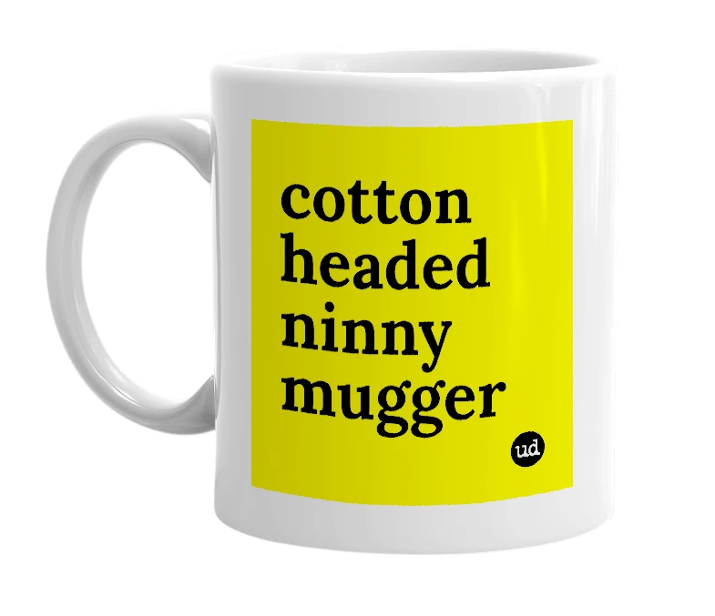 White mug with 'cotton headed ninny mugger' in bold black letters