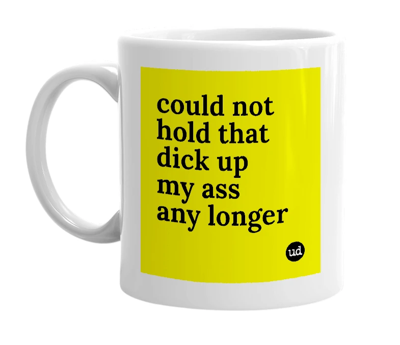 White mug with 'could not hold that dick up my ass any longer' in bold black letters