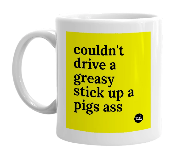 White mug with 'couldn't drive a greasy stick up a pigs ass' in bold black letters