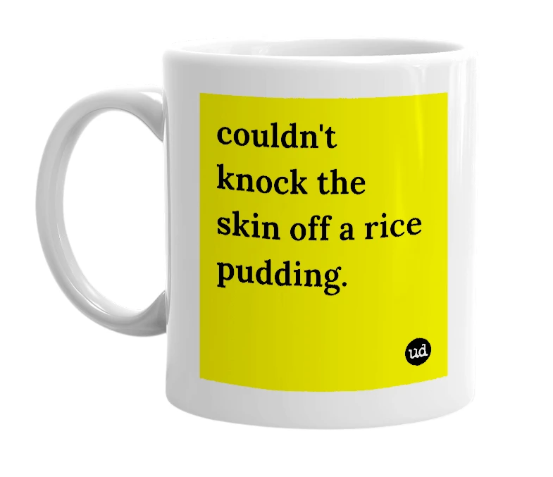 White mug with 'couldn't knock the skin off a rice pudding.' in bold black letters