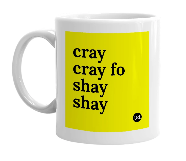 White mug with 'cray cray fo shay shay' in bold black letters