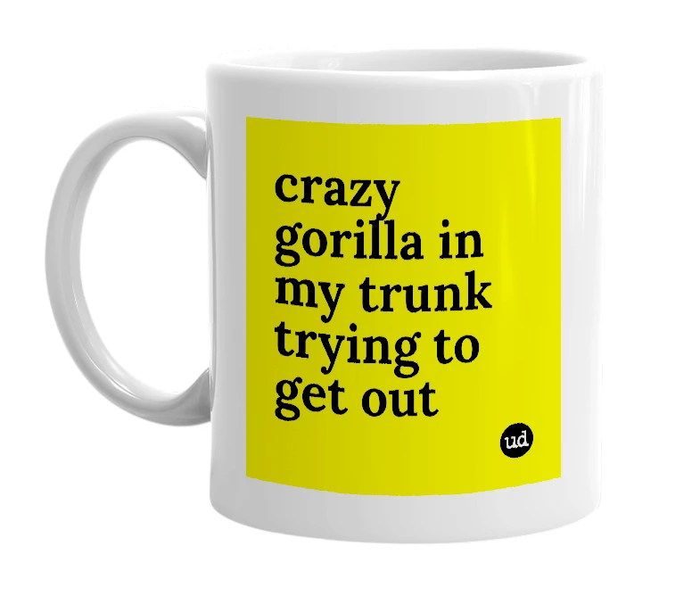 White mug with 'crazy gorilla in my trunk trying to get out' in bold black letters