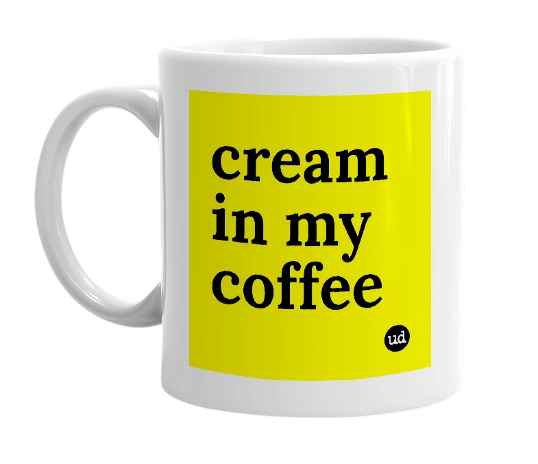White mug with 'cream in my coffee' in bold black letters