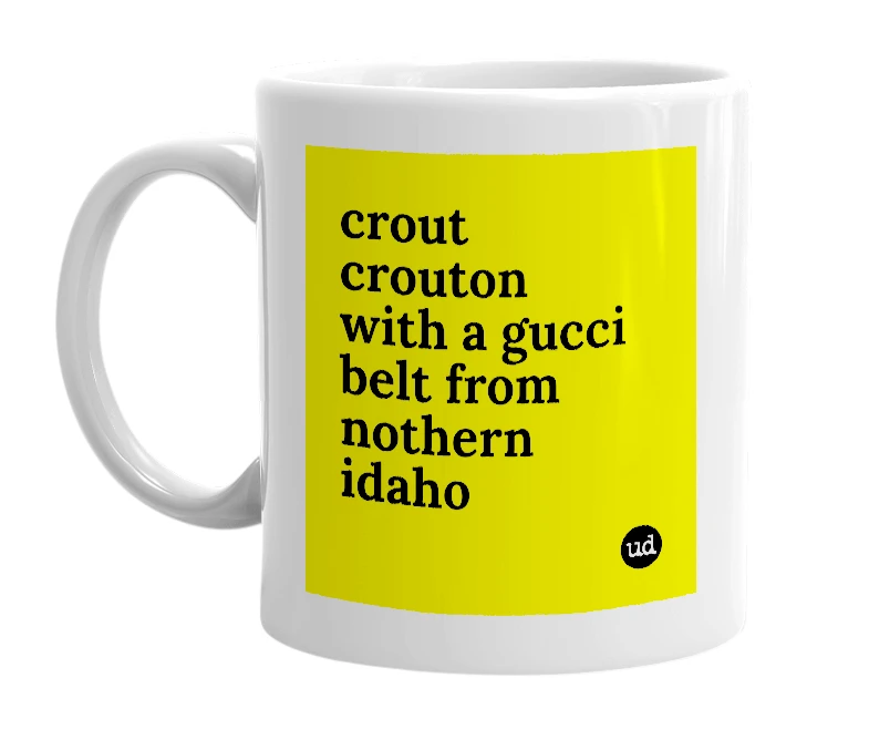 White mug with 'crout crouton with a gucci belt from nothern idaho' in bold black letters